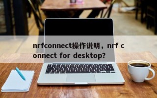 nrfconnect操作说明，nrf connect for desktop？