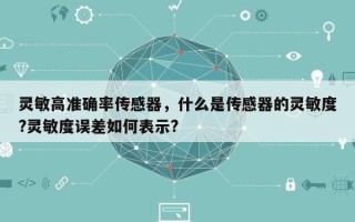灵敏高准确率传感器，什么是传感器的灵敏度?灵敏度误差如何表示?
