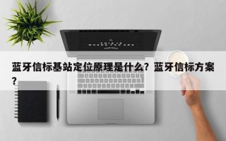 蓝牙信标基站定位原理是什么？蓝牙信标方案？