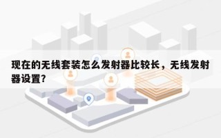现在的无线套装怎么发射器比较长，无线发射器设置？