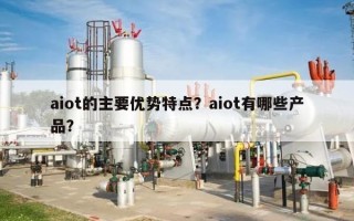 aiot的主要优势特点？aiot有哪些产品？