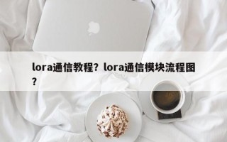lora通信教程？lora通信模块流程图？
