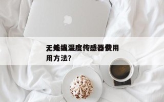 无线温湿度传感器费用
，无线温度传感器使用方法？
