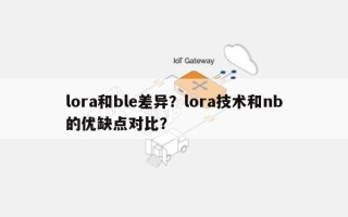 lora和ble差异？lora技术和nb的优缺点对比？