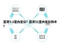 蓝牙5.2室内定位？蓝牙51室内定位技术？