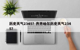 历史天气2345？齐齐哈尔历史天气2345？