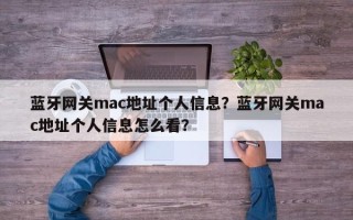 蓝牙网关mac地址个人信息？蓝牙网关mac地址个人信息怎么看？