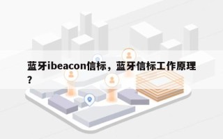 蓝牙ibeacon信标，蓝牙信标工作原理？