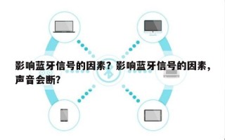 影响蓝牙信号的因素？影响蓝牙信号的因素,声音会断？