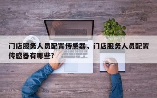 门店服务人员配置传感器，门店服务人员配置传感器有哪些？
