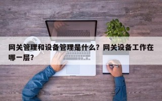 网关管理和设备管理是什么？网关设备工作在哪一层？