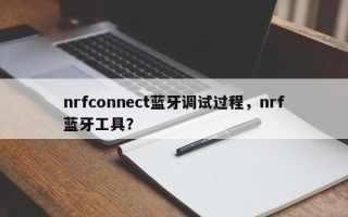 nrfconnect蓝牙调试过程，nrf蓝牙工具？