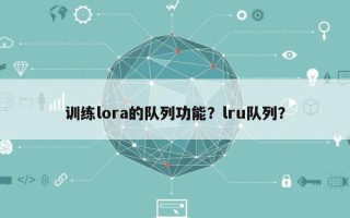 训练lora的队列功能？lru队列？