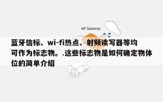 蓝牙信标、wi-fi热点、射频读写器等均可作为标志物。.这些标志物是如何确定物体位的简单介绍