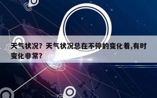 天气状况？天气状况总在不停的变化着,有时变化非常？