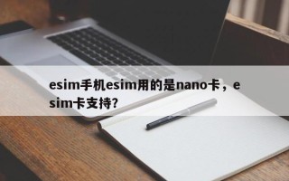 esim手机esim用的是nano卡，esim卡支持？
