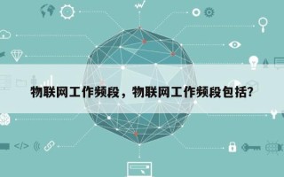 物联网工作频段，物联网工作频段包括？