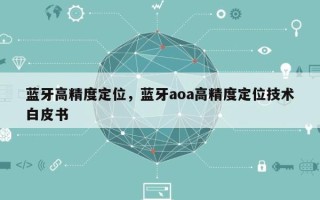 蓝牙高精度定位，蓝牙aoa高精度定位技术白皮书