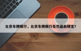 北京车牌限行，北京车牌限行处罚最新规定？