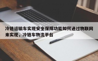 冷链运输车实现安全保障功能如何通过物联网来实现，冷链车物流平台