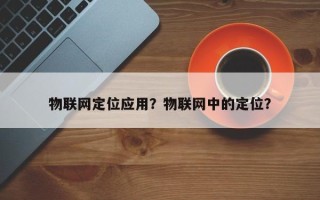 物联网定位应用？物联网中的定位？