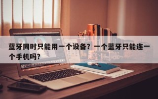 蓝牙同时只能用一个设备？一个蓝牙只能连一个手机吗？