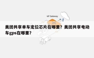 美团共享单车定位芯片在哪里？美团共享电动车gps在哪里？