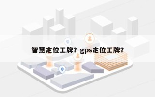 智慧定位工牌？gps定位工牌？