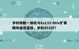 步科物联一体机与ks133-06iv扩展模块通讯连接，步科4532t？