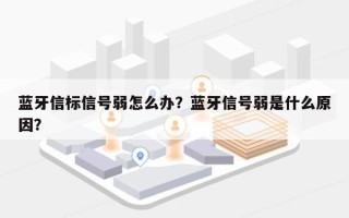 蓝牙信标信号弱怎么办？蓝牙信号弱是什么原因？