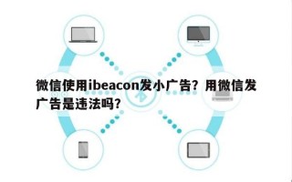 微信使用ibeacon发小广告？用微信发广告是违法吗？