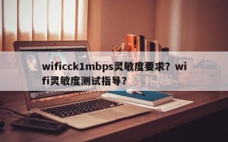 wificck1mbps灵敏度要求？wifi灵敏度测试指导？
