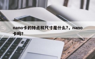 nano卡的特点和尺寸是什么?，nano卡吗？