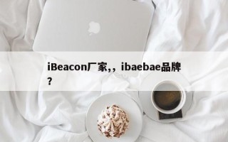 iBeacon厂家,，ibaebae品牌？