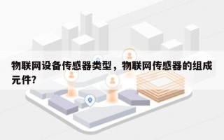 物联网设备传感器类型，物联网传感器的组成元件？