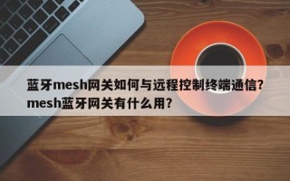 蓝牙mesh网关如何与远程控制终端通信？mesh蓝牙网关有什么用？