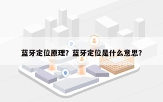 蓝牙定位原理？蓝牙定位是什么意思？