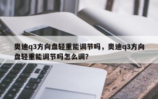 奥迪q3方向盘轻重能调节吗，奥迪q3方向盘轻重能调节吗怎么调？