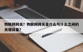 物联网网关？物联网网关是什么与什么之间的关键设备？
