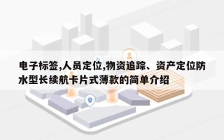 电子标签,人员定位,物资追踪、资产定位防水型长续航卡片式薄款的简单介绍