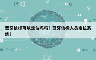 蓝牙信标可以定位吗吗？蓝牙信标人员定位系统？