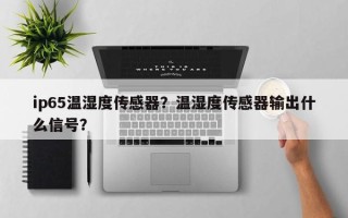 ip65温湿度传感器？温湿度传感器输出什么信号？