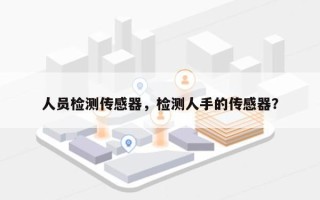 人员检测传感器，检测人手的传感器？