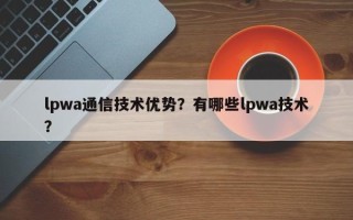 lpwa通信技术优势？有哪些lpwa技术？