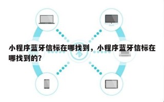 小程序蓝牙信标在哪找到，小程序蓝牙信标在哪找到的？