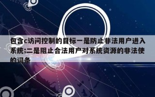 包含c访问控制的目标一是防止非法用户进入系统;二是阻止合法用户对系统资源的非法使的词条