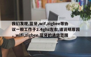 我们发现,蓝牙,wif,zigbee等协议一般工作于2.4ghz左右,请说明原因，wifi,zigbee,蓝牙的通信范围