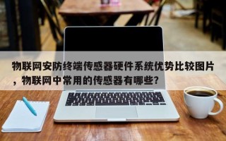 物联网安防终端传感器硬件系统优势比较图片，物联网中常用的传感器有哪些？