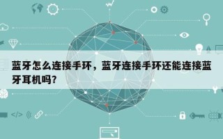 蓝牙怎么连接手环，蓝牙连接手环还能连接蓝牙耳机吗？