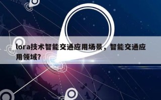 lora技术智能交通应用场景，智能交通应用领域？